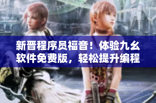 新晉程序員福音！體驗九幺軟件免費(fèi)版，輕松提升編程技能