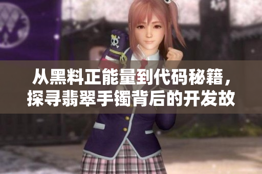 從黑料正能量到代碼秘籍，探尋翡翠手鐲背后的開(kāi)發(fā)故事