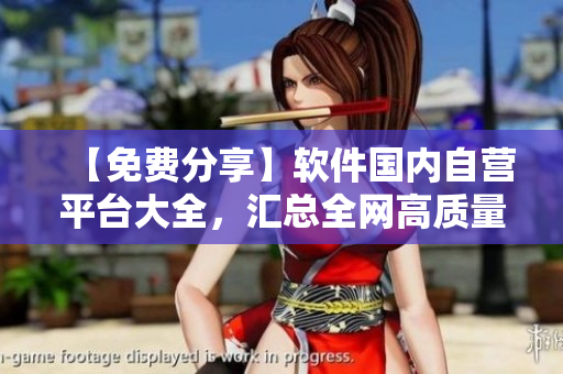 【免費(fèi)分享】軟件國(guó)內(nèi)自營(yíng)平臺(tái)大全，匯總?cè)W(wǎng)高質(zhì)量資源！