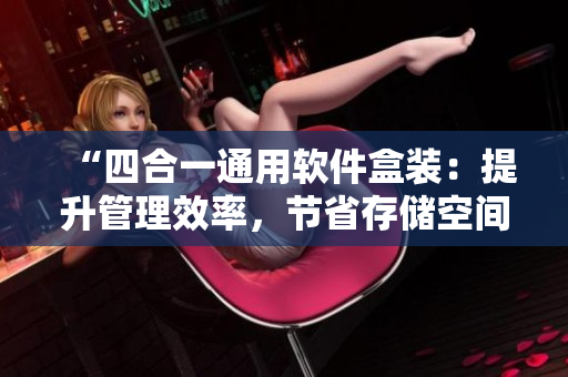 “四合一通用軟件盒裝：提升管理效率，節(jié)省存儲空間”