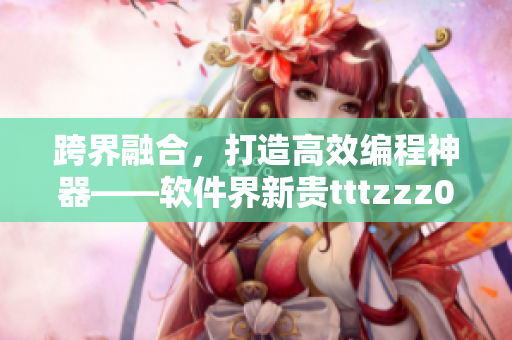 跨界融合，打造高效編程神器——軟件界新貴tttzzz07du詳細解析