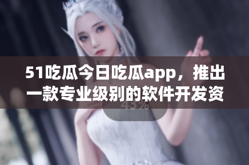51吃瓜今日吃瓜app，推出一款專業(yè)級別的軟件開發(fā)資訊平臺