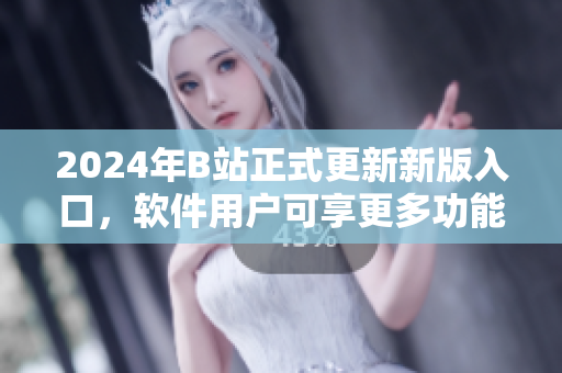 2024年B站正式更新新版入口，軟件用戶可享更多功能。