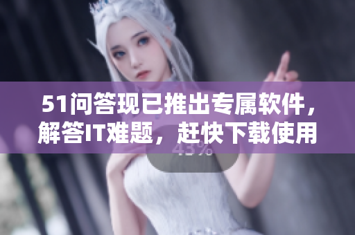 51問答現(xiàn)已推出專屬軟件，解答IT難題，趕快下載使用吧！