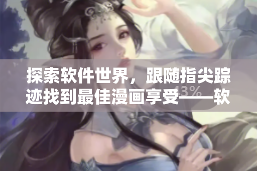 探索軟件世界，跟隨指尖蹤跡找到最佳漫畫享受——軟件漫畫精選入口