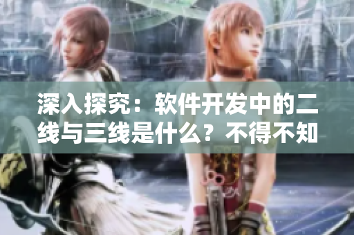 深入探究：軟件開發(fā)中的二線與三線是什么？不得不知的軟件開發(fā)里程碑！