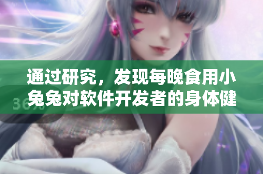 通過研究，發(fā)現(xiàn)每晚食用小兔兔對軟件開發(fā)者的身體健康有益