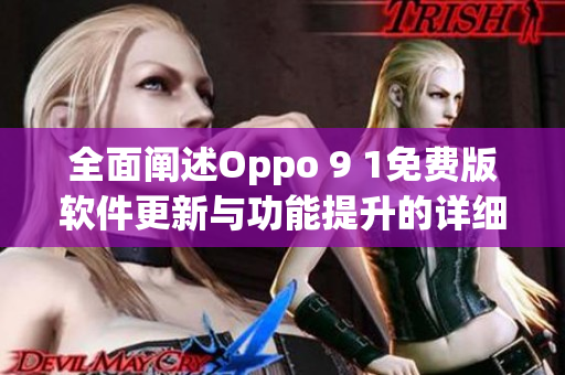 全面闡述Oppo 9 1免費版軟件更新與功能提升的詳細(xì)報告