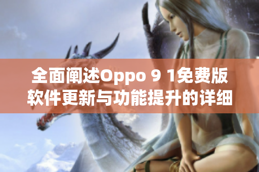 全面闡述Oppo 9 1免費(fèi)版軟件更新與功能提升的詳細(xì)報(bào)告