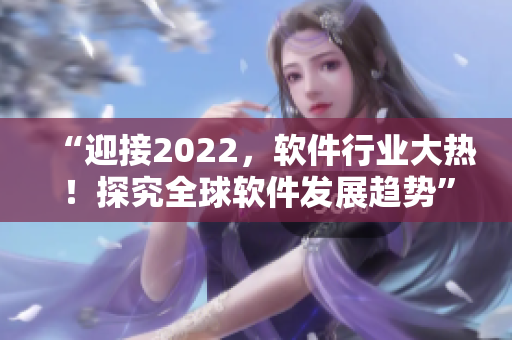 “迎接2022，軟件行業(yè)大熱！探究全球軟件發(fā)展趨勢”