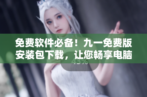 免費(fèi)軟件必備！九一免費(fèi)版安裝包下載，讓您暢享電腦世界