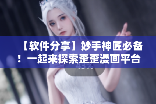 【軟件分享】妙手神匠必備！一起來(lái)探索歪歪漫畫平臺(tái)的數(shù)碼藝術(shù)寶藏