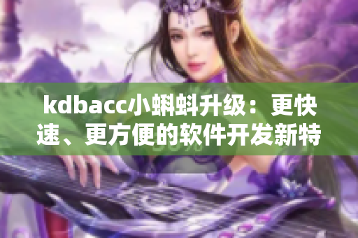 kdbacc小蝌蚪升級：更快速、更方便的軟件開發(fā)新特性！