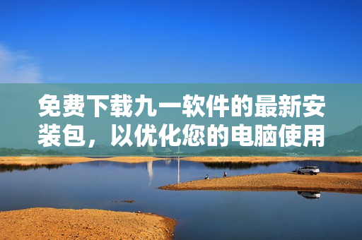 免費下載九一軟件的最新安裝包，以優(yōu)化您的電腦使用體驗！