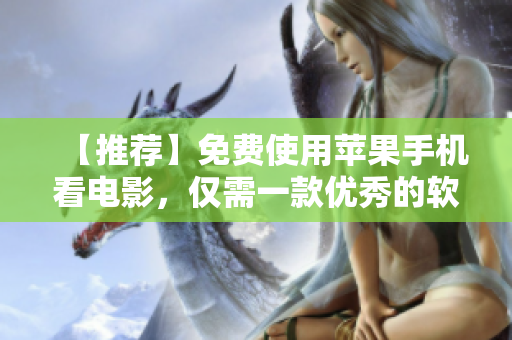 【推薦】免費(fèi)使用蘋果手機(jī)看電影，僅需一款優(yōu)秀的軟件！