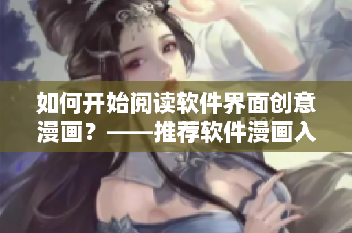 如何開始閱讀軟件界面創(chuàng)意漫畫？——推薦軟件漫畫入口指南