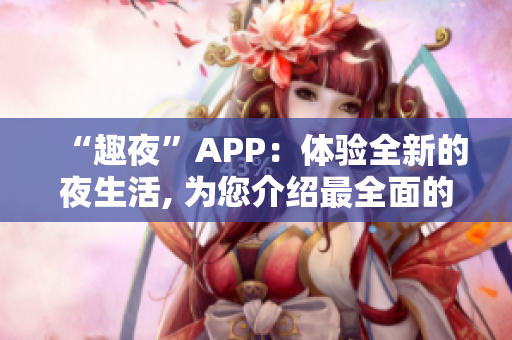 “趣夜”APP：體驗(yàn)全新的夜生活, 為您介紹最全面的娛樂(lè)活動(dòng)！