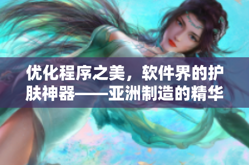 優(yōu)化程序之美，軟件界的護(hù)膚神器——亞洲制造的精華液