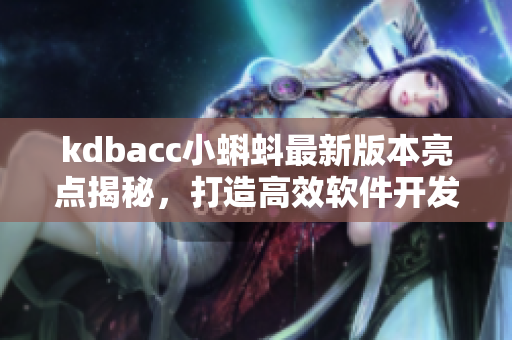 kdbacc小蝌蚪最新版本亮點(diǎn)揭秘，打造高效軟件開(kāi)發(fā)利器