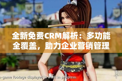 全新免費(fèi)CRM解析：多功能全覆蓋，助力企業(yè)營銷管理效率提升