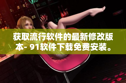 獲取流行軟件的最新修改版本- 91軟件下載免費(fèi)安裝。