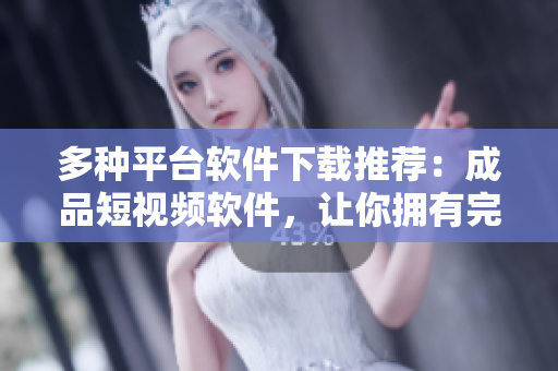 多種平臺(tái)軟件下載推薦：成品短視頻軟件，讓你擁有完美剪輯體驗(yàn)