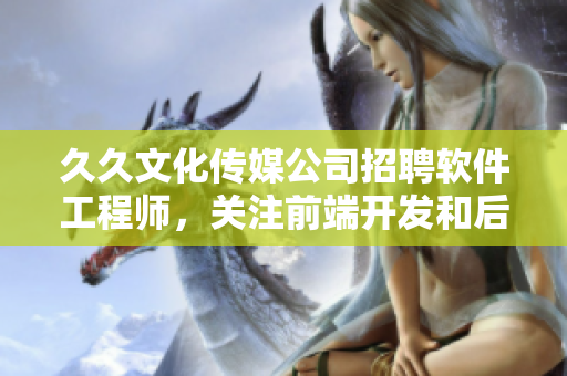 久久文化傳媒公司招聘軟件工程師，關(guān)注前端開發(fā)和后端架構(gòu)。