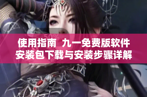使用指南  九一免費版軟件安裝包下載與安裝步驟詳解