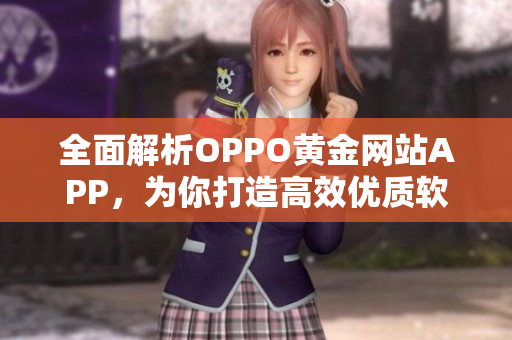 全面解析OPPO黃金網(wǎng)站APP，為你打造高效優(yōu)質(zhì)軟件使用體驗