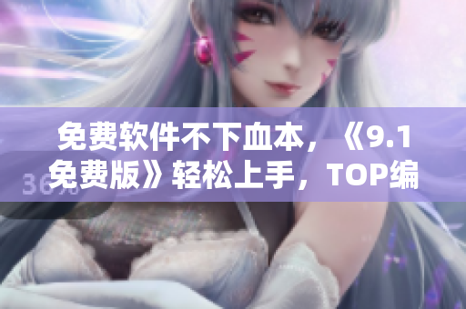 免費軟件不下血本，《9.1免費版》輕松上手，TOP編輯力薦！