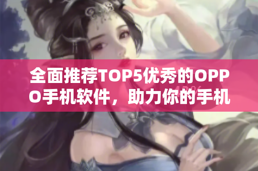 全面推薦TOP5優(yōu)秀的OPPO手機(jī)軟件，助力你的手機(jī)生活！