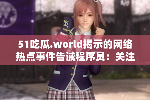 51吃瓜.world揭示的網(wǎng)絡(luò)熱點事件告誡程序員：關(guān)注數(shù)據(jù)隱私的重要性