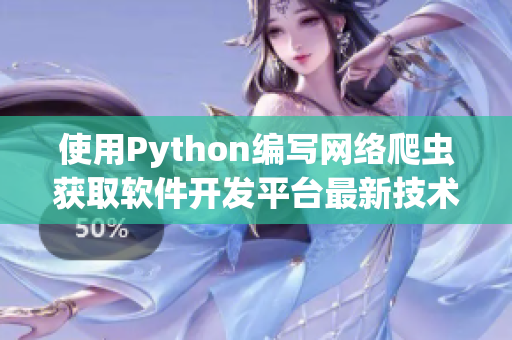 使用Python編寫(xiě)網(wǎng)絡(luò)爬蟲(chóng)獲取軟件開(kāi)發(fā)平臺(tái)最新技術(shù)信息