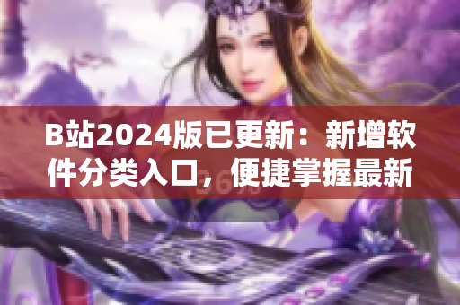 B站2024版已更新：新增軟件分類入口，便捷掌握最新軟件動態(tài)