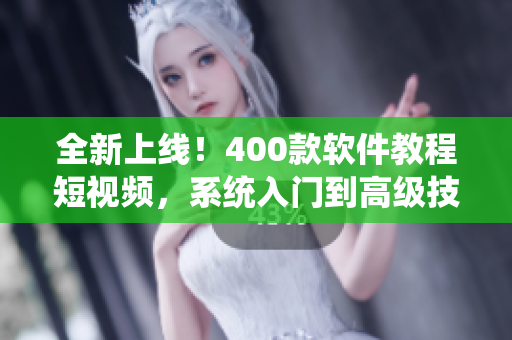 全新上線！400款軟件教程短視頻，系統(tǒng)入門到高級技巧大揭秘！