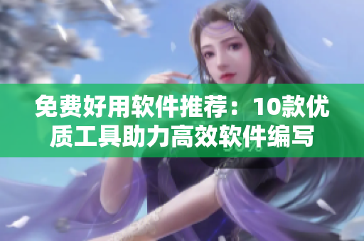 免費好用軟件推薦：10款優(yōu)質工具助力高效軟件編寫