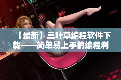 【最新】三葉草編程軟件下載——簡單易上手的編程利器！