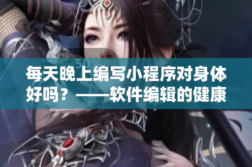 每天晚上編寫小程序對身體好嗎？——軟件編輯的健康抉擇