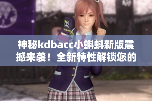神秘kdbacc小蝌蚪新版震撼來襲！全新特性解鎖您的軟件管理需求