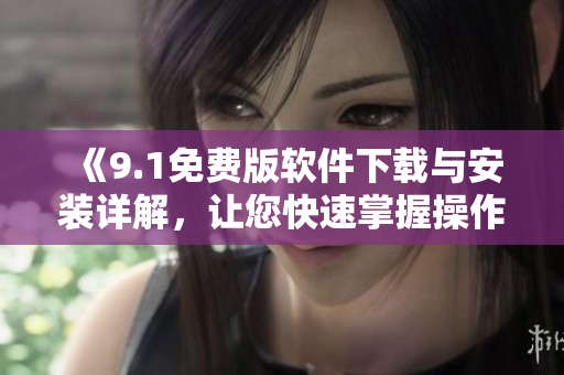 《9.1免費版軟件下載與安裝詳解，讓您快速掌握操作技巧》