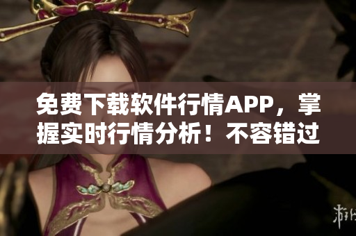 免費下載軟件行情APP，掌握實時行情分析！不容錯過的專業(yè)軟件工具！