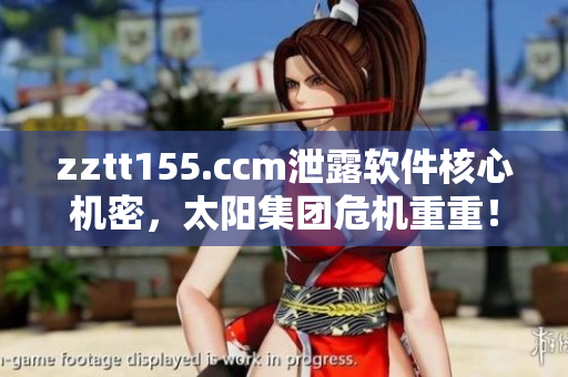 zztt155.ccm泄露軟件核心機(jī)密，太陽(yáng)集團(tuán)危機(jī)重重！