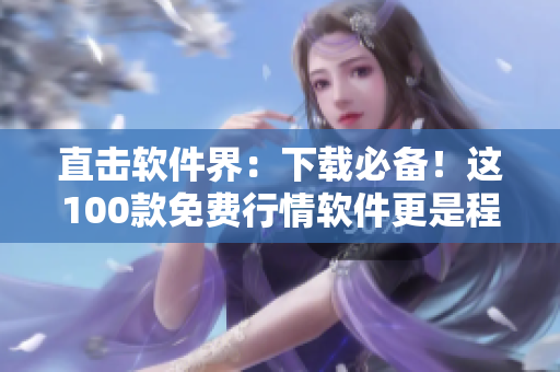 直擊軟件界：下載必備！這100款免費(fèi)行情軟件更是程序員不可或缺！
