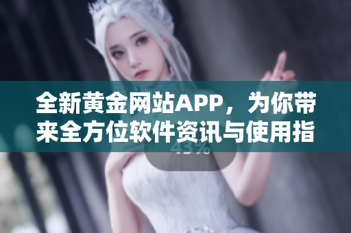 全新黃金網(wǎng)站APP，為你帶來(lái)全方位軟件資訊與使用指南