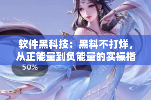 軟件黑科技：黑料不打烊，從正能量到負(fù)能量的實(shí)操指南