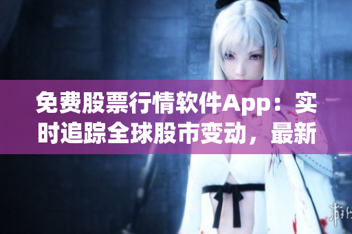 免費(fèi)股票行情軟件App：實(shí)時(shí)追蹤全球股市變動(dòng)，最新走勢(shì)一手掌握