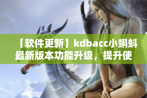 【軟件更新】kdbacc小蝌蚪最新版本功能升級(jí)，提升使用體驗(yàn)