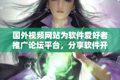國外視頻網(wǎng)站為軟件愛好者推廣論壇平臺，分享軟件開發(fā)經(jīng)驗與技術(shù)心得