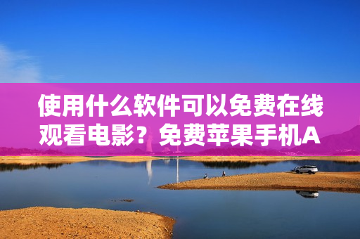 使用什么軟件可以免費在線觀看電影？免費蘋果手機APP推薦！