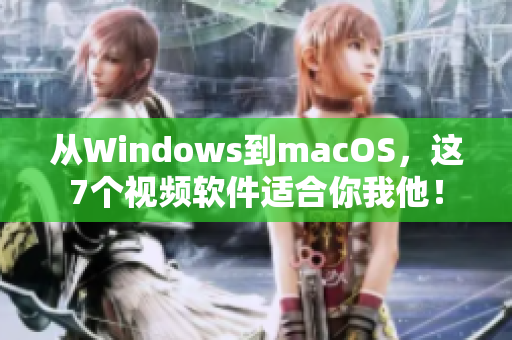 從Windows到macOS，這7個視頻軟件適合你我他！